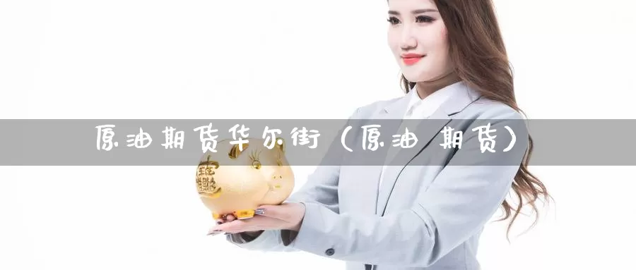 原油期货华尔街（原油 期货）_https://www.gzguangze.com_黄金期货_第1张