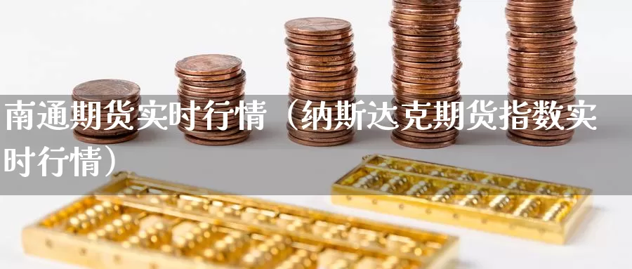 南通期货实时行情（纳斯达克期货指数实时行情）_https://www.gzguangze.com_国际期货_第1张