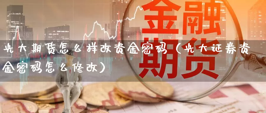 光大期货怎么样改资金密码（光大证券资金密码怎么修改）_https://www.gzguangze.com_国际期货_第1张