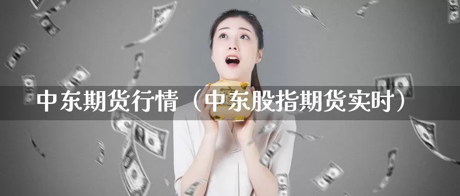 中东期货行情（中东股指期货实时）_https://www.gzguangze.com_商品期货_第1张