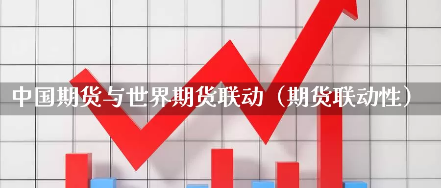 中国期货与世界期货联动（期货联动性）_https://www.gzguangze.com_国际期货_第1张