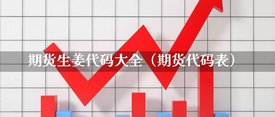 期货生姜代码大全（期货代码表）_https://www.gzguangze.com_商品期货_第1张