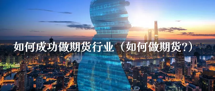 如何成功做期货行业（如何做期货?）_https://www.gzguangze.com_国际期货_第1张