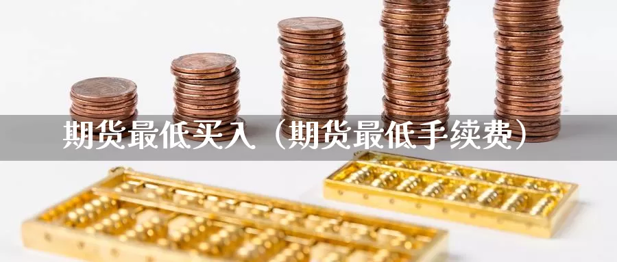 期货最低买入（期货最低手续费）_https://www.gzguangze.com_黄金期货_第1张