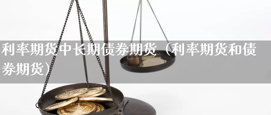 利率期货中长期债券期货（利率期货和债券期货）_https://www.gzguangze.com_外盘期货_第1张