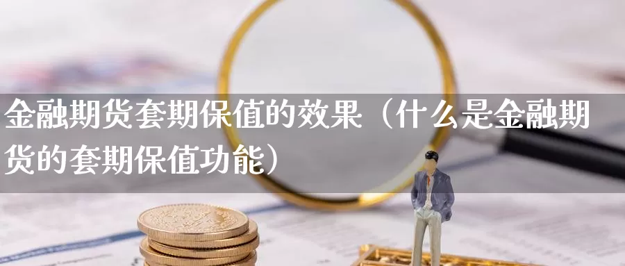 金融期货套期保值的效果（什么是金融期货的套期保值功能）_https://www.gzguangze.com_商品期货_第1张