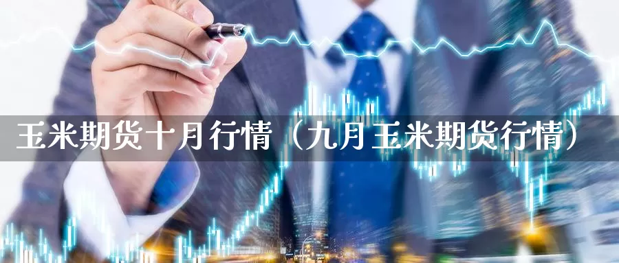 玉米期货十月行情（九月玉米期货行情）_https://www.gzguangze.com_黄金期货_第1张