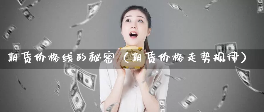 期货价格线的秘密（期货价格走势规律）_https://www.gzguangze.com_商品期货_第1张