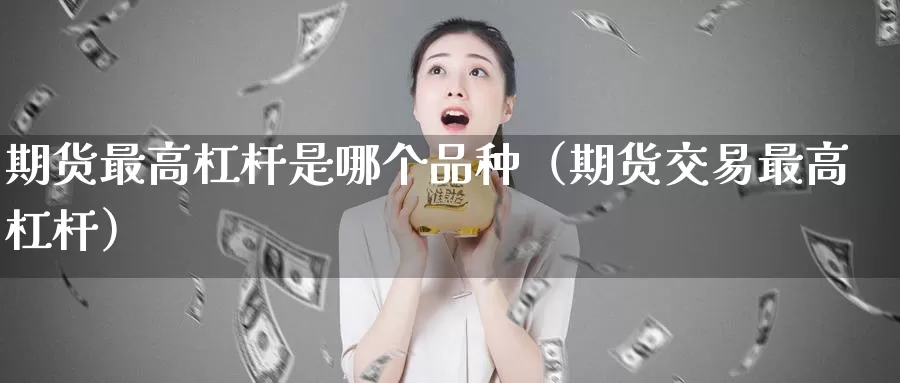 期货最高杠杆是哪个品种（期货交易最高杠杆）_https://www.gzguangze.com_外盘期货_第1张