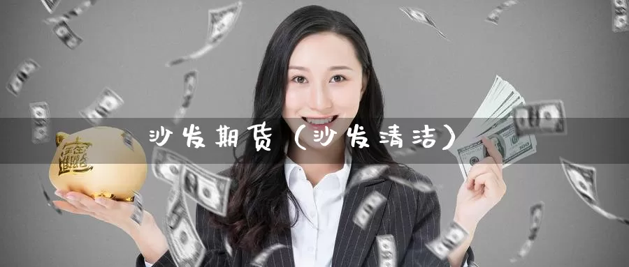 沙发期货（沙发清洁）_https://www.gzguangze.com_黄金期货_第1张