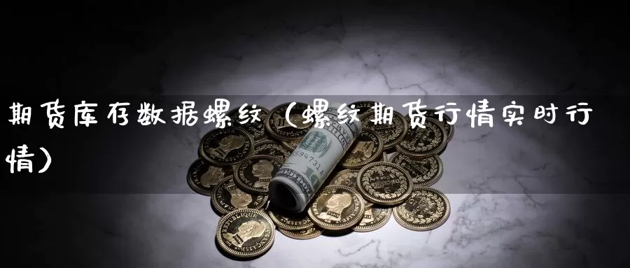 期货库存数据螺纹（螺纹期货行情实时行情）_https://www.gzguangze.com_国际期货_第1张