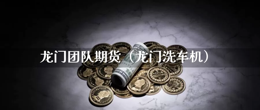 龙门团队期货（龙门洗车机）_https://www.gzguangze.com_商品期货_第1张