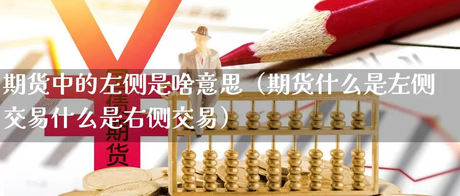 期货中的左侧是啥意思（期货什么是左侧交易什么是右侧交易）_https://www.gzguangze.com_黄金期货_第1张