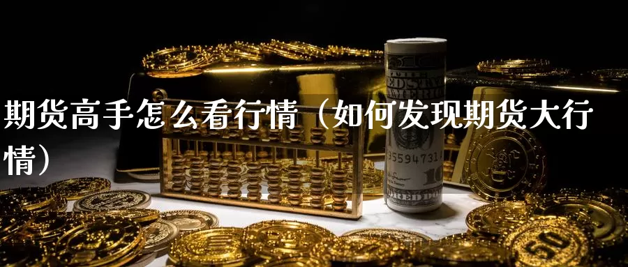 期货高手怎么看行情（如何发现期货大行情）_https://www.gzguangze.com_黄金期货_第1张