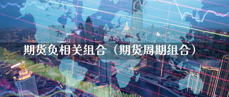 期货负相关组合（期货周期组合）_https://www.gzguangze.com_黄金期货_第1张