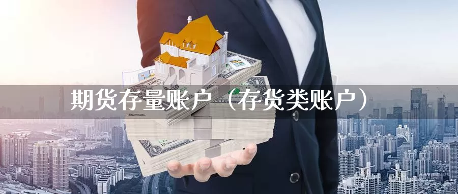 期货存量账户（存货类账户）_https://www.gzguangze.com_商品期货_第1张