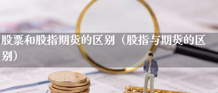 股票和股指期货的区别（股指与期货的区别）_https://www.gzguangze.com_黄金期货_第1张