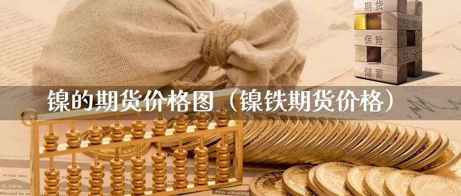 镍的期货价格图（镍铁期货价格）_https://www.gzguangze.com_国际期货_第1张