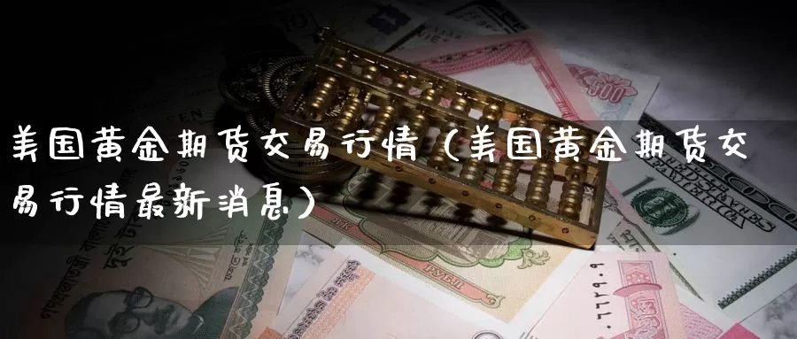 美国黄金期货交易行情（美国黄金期货交易行情最新消息）_https://www.gzguangze.com_国际期货_第1张