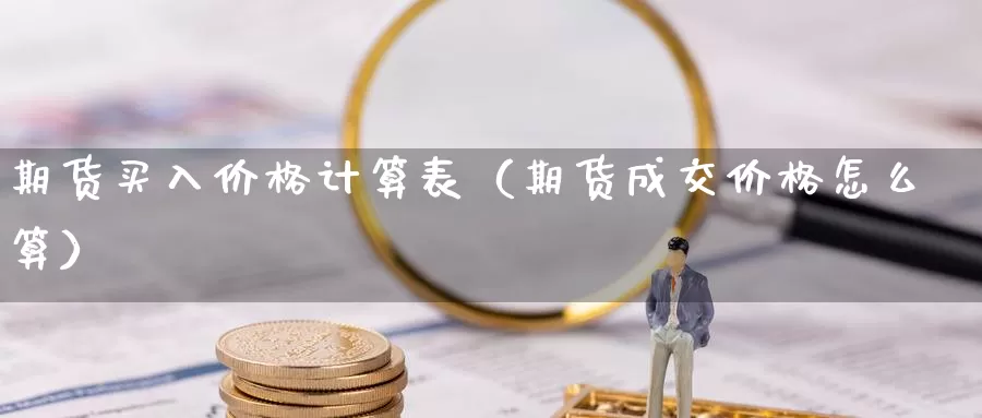 期货买入价格计算表（期货成交价格怎么算）_https://www.gzguangze.com_国际期货_第1张