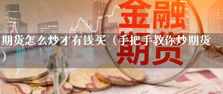 期货怎么炒才有钱买（手把手教你炒期货）_https://www.gzguangze.com_原油期货_第1张