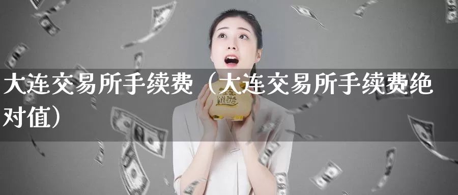 大连交易所手续费（大连交易所手续费绝对值）_https://www.gzguangze.com_黄金期货_第1张