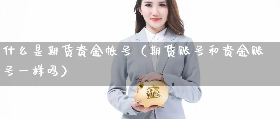 什么是期货资金帐号（期货账号和资金账号一样吗）_https://www.gzguangze.com_商品期货_第1张