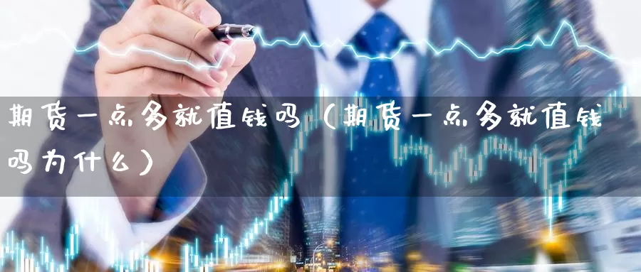 期货一点多就值钱吗（期货一点多就值钱吗为什么）_https://www.gzguangze.com_外盘期货_第1张