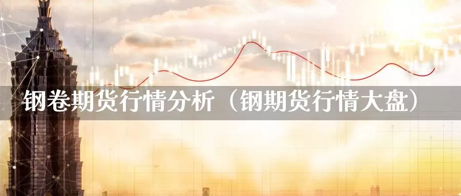 钢卷期货行情分析（钢期货行情大盘）_https://www.gzguangze.com_外盘期货_第1张