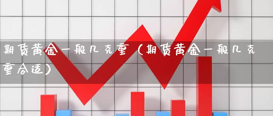 期货黄金一般几克重（期货黄金一般几克重合适）_https://www.gzguangze.com_外盘期货_第1张