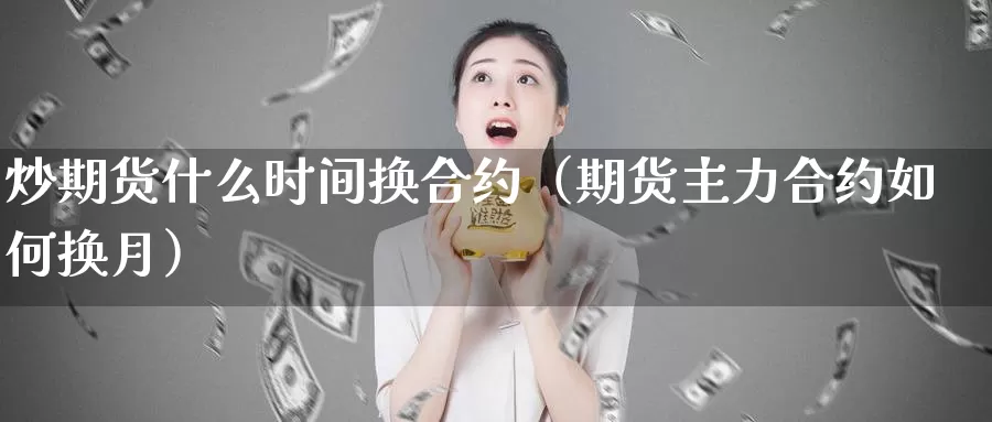 炒期货什么时间换合约（期货主力合约如何换月）_https://www.gzguangze.com_黄金期货_第1张