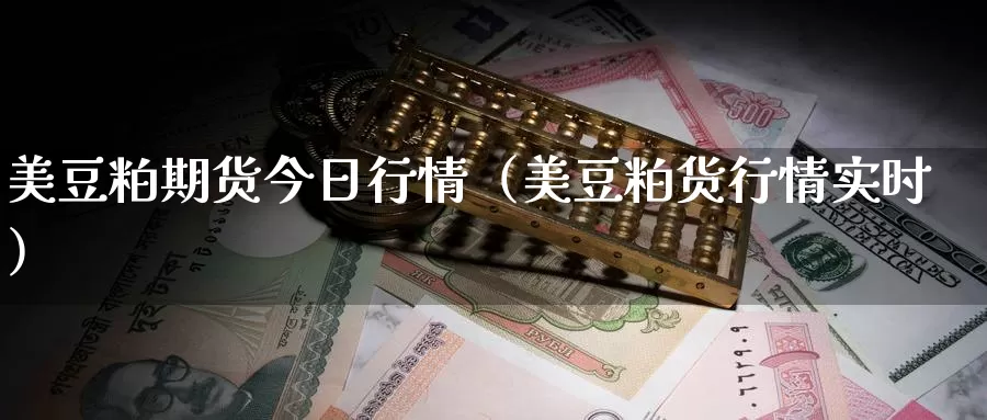 美豆粕期货今日行情（美豆粕货行情实时）_https://www.gzguangze.com_原油期货_第1张