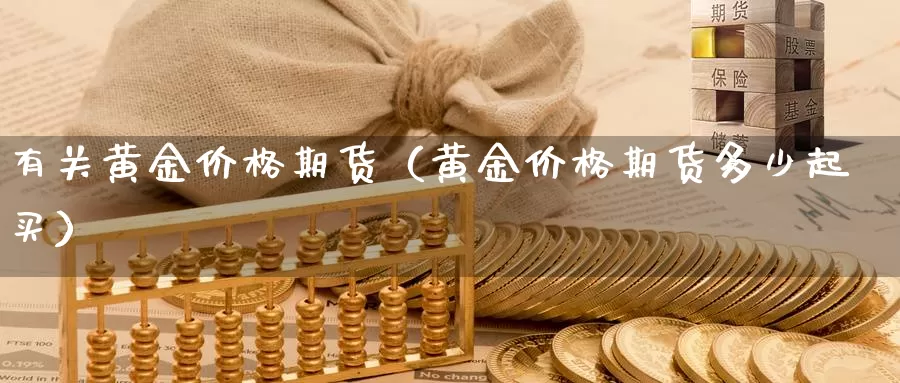 有关黄金价格期货（黄金价格期货多少起买）_https://www.gzguangze.com_外盘期货_第1张