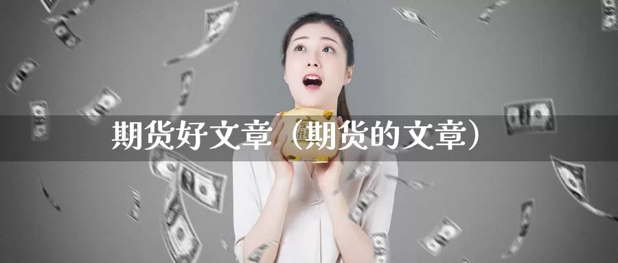 期货好文章（期货的文章）_https://www.gzguangze.com_黄金期货_第1张