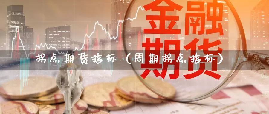 拐点期货指标（周期拐点指标）_https://www.gzguangze.com_外盘期货_第1张