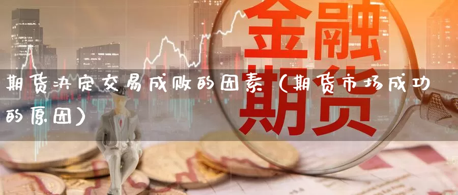 期货决定交易成败的因素（期货市场成功的原因）_https://www.gzguangze.com_黄金期货_第1张