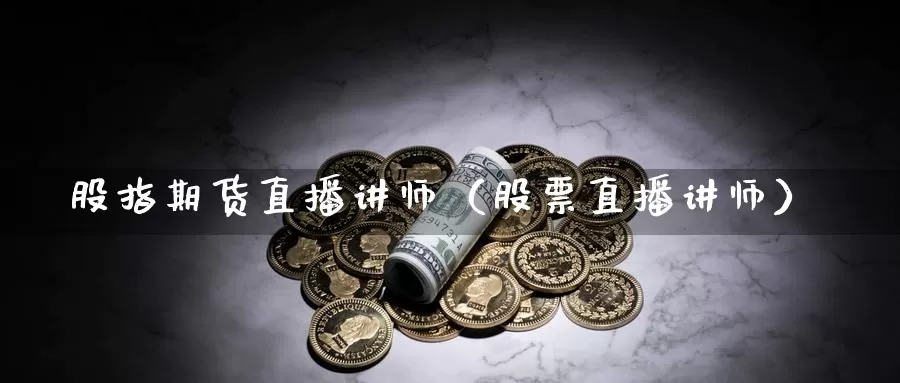 股指期货直播讲师（股票直播讲师）_https://www.gzguangze.com_国际期货_第1张