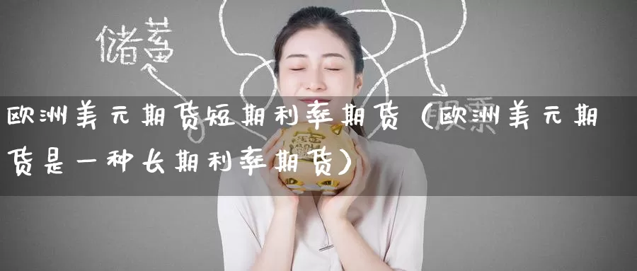 欧洲美元期货短期利率期货（欧洲美元期货是一种长期利率期货）_https://www.gzguangze.com_黄金期货_第1张