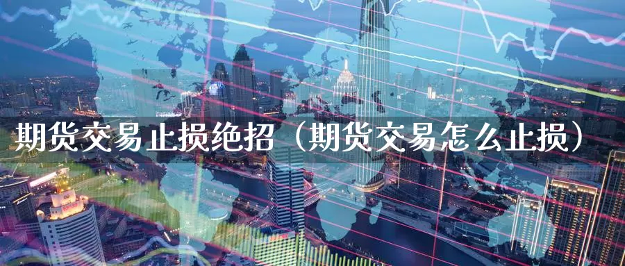 期货交易止损绝招（期货交易怎么止损）_https://www.gzguangze.com_商品期货_第1张