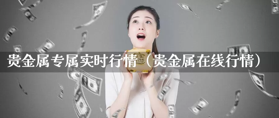 贵金属专属实时行情（贵金属在线行情）_https://www.gzguangze.com_外盘期货_第1张