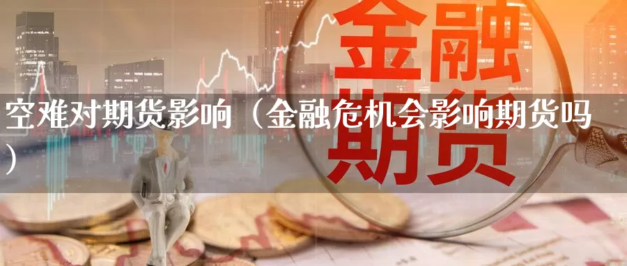 空难对期货影响（金融危机会影响期货吗）_https://www.gzguangze.com_商品期货_第1张