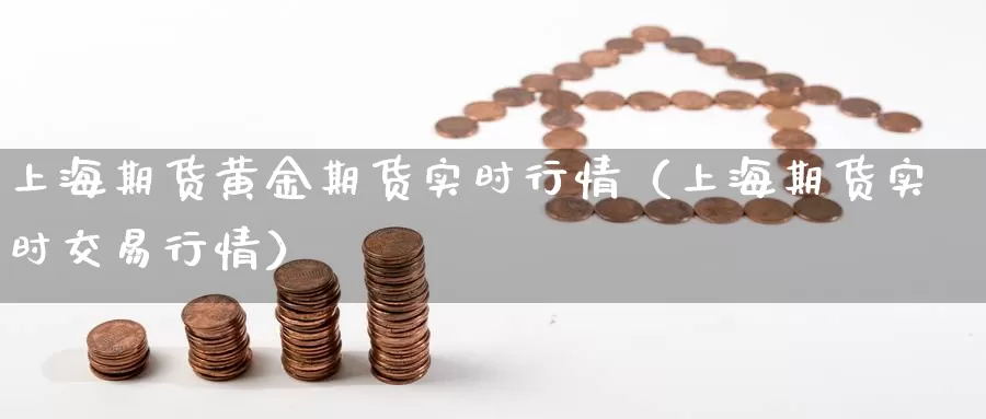 上海期货黄金期货实时行情（上海期货实时交易行情）_https://www.gzguangze.com_国际期货_第1张