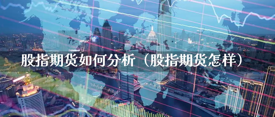 股指期货如何分析（股指期货怎样）_https://www.gzguangze.com_国际期货_第1张