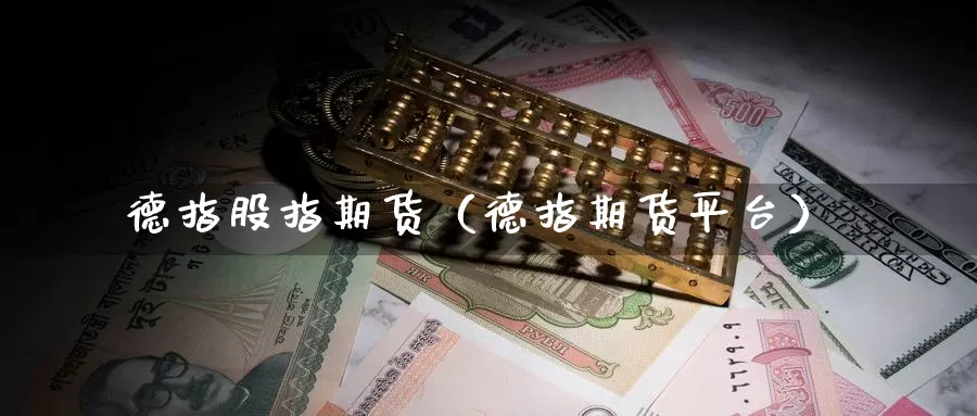 德指股指期货（德指期货平台）_https://www.gzguangze.com_原油期货_第1张