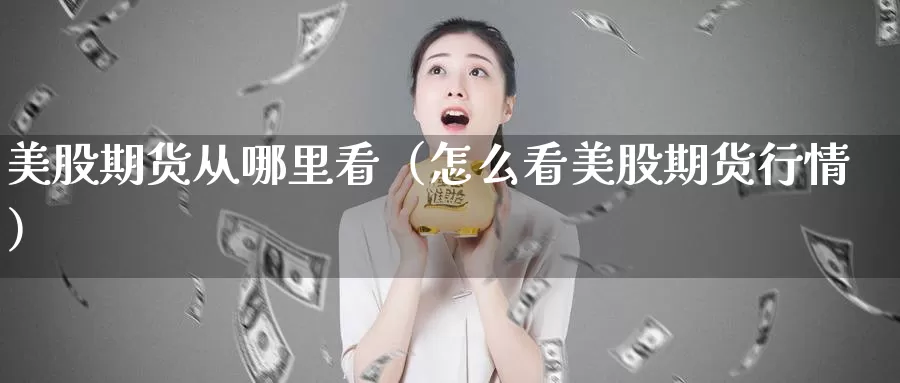 美股期货从哪里看（怎么看美股期货行情）_https://www.gzguangze.com_原油期货_第1张