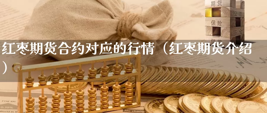 红枣期货合约对应的行情（红枣期货介绍）_https://www.gzguangze.com_商品期货_第1张