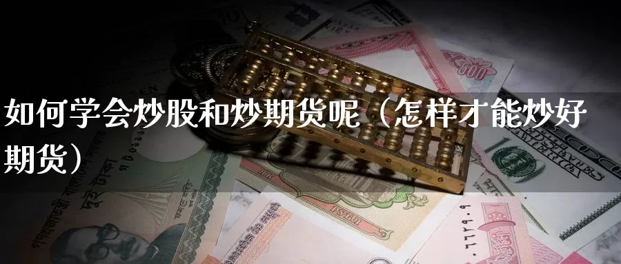 如何学会炒股和炒期货呢（怎样才能炒好期货）_https://www.gzguangze.com_国际期货_第1张