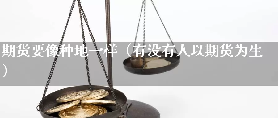 期货要像种地一样（有没有人以期货为生）_https://www.gzguangze.com_商品期货_第1张