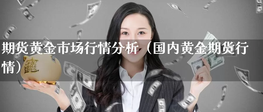 期货黄金市场行情分析（国内黄金期货行情）_https://www.gzguangze.com_黄金期货_第1张