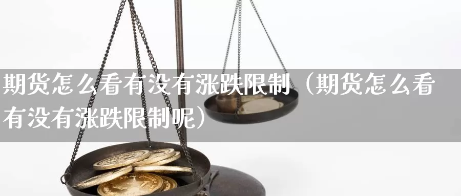 期货怎么看有没有涨跌限制（期货怎么看有没有涨跌限制呢）_https://www.gzguangze.com_黄金期货_第1张